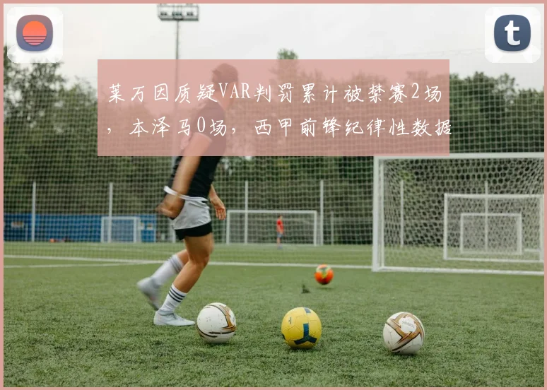 莱万因质疑VAR判罚累计被禁赛2场，本泽马0场，西甲前锋纪律性数据对比
