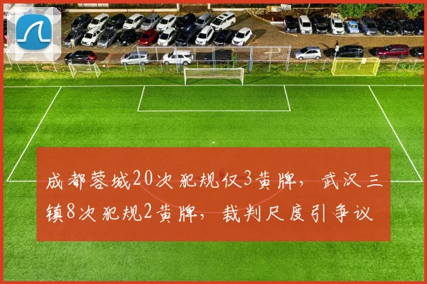 成都蓉城20次犯规仅3黄牌，武汉三镇8次犯规2黄牌，裁判尺度引争议