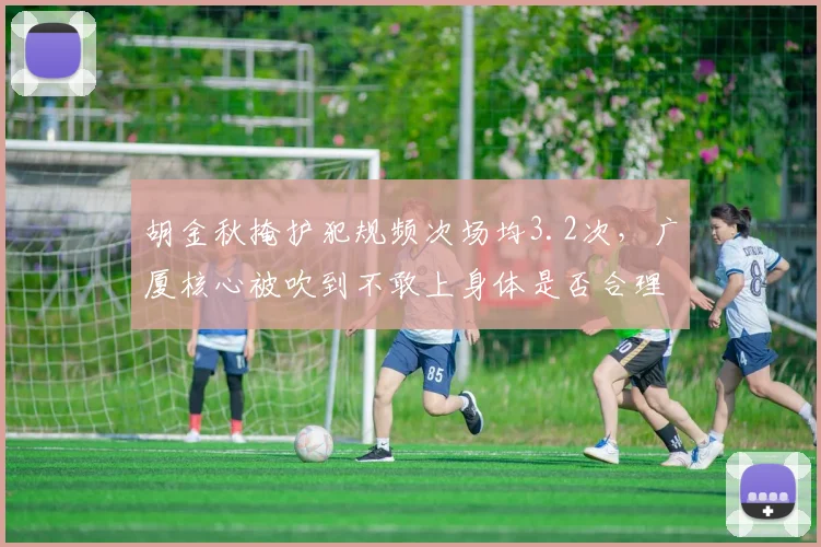 胡金秋掩护犯规频次场均3.2次，广厦核心被吹到不敢上身体是否合理？