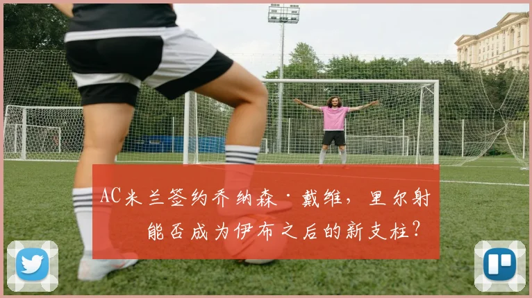 AC米兰签约乔纳森·戴维，里尔射手能否成为伊布之后的新支柱？