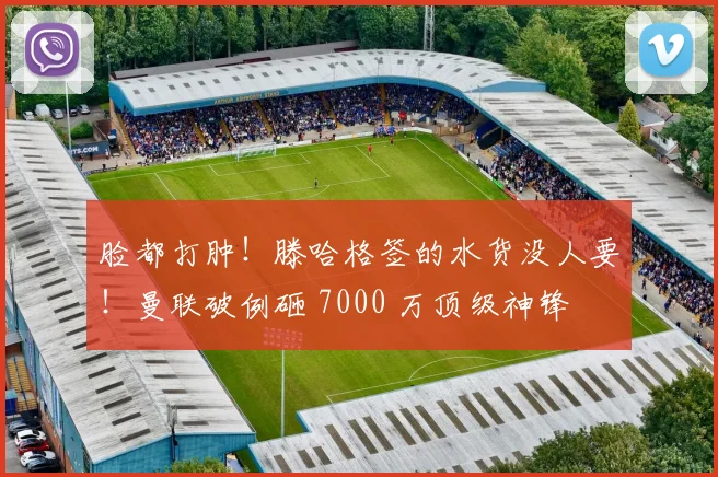 脸都打肿！滕哈格签的水货没人要！曼联破例砸 7000 万顶级神锋